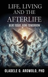 Life, Living and the Afterlife - Oladele O Arowolo - 9798349240539
