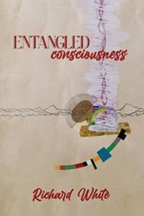 ENTANGLED CONSCIOUSNESS - Richard White - 9798349355066