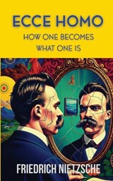Ecce Homo by Friedrich Nietzsche (Annotated with Author Bio and Published by Polis & Praxis Classics) - Friedrich Nietzsche - 9798349422829