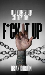 Tell Your Story So They Don't F*ck It Up - Brian Gordon - 9798349436680