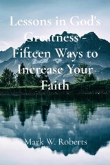Lessons in God's Greatness - Fifteen Ways to Increase Your Faith - Mark Roberts - 9798349622489