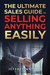 The Ultimate Sales Guide to Selling Anything Easily - Jeffrey A Watters - 9798349654510