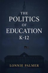 The Politics of Education K-12 - Lonnie Palmer - 9798349655715