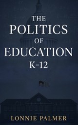The Politics of Education K-12 - Lonnie Palmer - 9798349655722