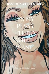It's my pu$$y, I'll do what I want: Trashley 2 Ashley - Ashley Huffman Clark - 9798352329863