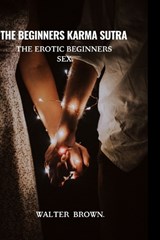 The Beginners Karma Sutra.: The Erotic Beginners Sex. - Walter Brown - 9798353883722