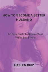 How to Become a Better Husband: An Easy Guide To Become Your Wife's Best Friend
