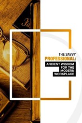 The Savvy Professional: Ancient Wisdom for The Modern Workplace