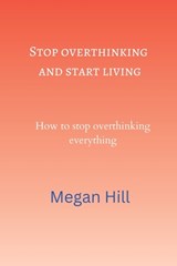 Stop overthinking and start living: How to stop overthinking everything - Megan Hill - 9798357750259
