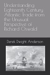 Understanding Eighteenth Century Atlantic Trade from the Unusual Perspective of Richard Oswald - Derek Dwight Anderson - 9798359124102