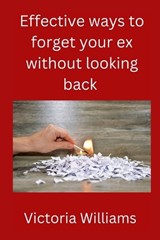 Effective ways to forget your ex without looking back - Victoria Williams - 9798359844413