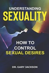Understanding Sexuality: How to Control Sexual Desires. - Gary Jackson - 9798360228202