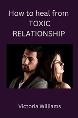 How to heal from toxic relationship - Victoria Williams - 9798360236528