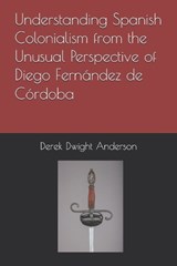 Understanding Spanish Colonialism from the Unusual Perspective of Diego Fernández de Córdoba - Derek Dwight Anderson - 9798361310128