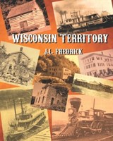 Wisconsin Territory - J L Fredrick - 9798363764998