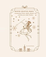 Winter Solstice Magic: Enchanting Winter Spells, Rituals, and Activities for Little Witches - Amanda June Morgan - 9798364159281