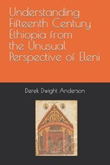 Understanding Fifteenth Century Ethiopia from the Unusual Perspective of Eleni - Derek Dwight Anderson - 9798365926400