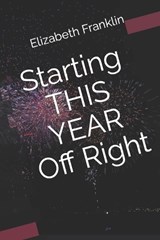 Starting THIS YEAR Off Right - Elizabeth (Liz) Franklin - 9798366564779