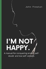 I'm Not Happy: A manual for conquering anxiety, self-doubt and low self-esteem . - PRESTON,  John - 9798367272338