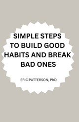 Simple Steps to Build Good Habits and Break Bad Ones - Eric Patterson - 9798371635419