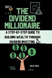 The Dividend Millionaire: A Step-by-Step Guide to Building Wealth through Dividend Investing