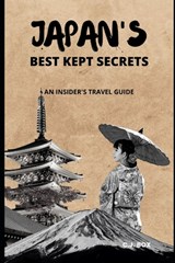 Japan's Best Kept Secrets: An Insider's Travel Guide - C. J. Box - 9798374062113