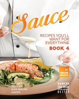 Sauce Recipes You'll Want for Everything - Book 4: Not Only Tasty but Also Healthy Sauces - Brian White - 9798374360714