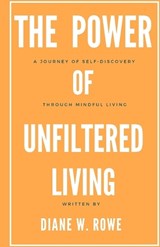 The Power of Unfiltered Living - Diane W Rowe - 9798375295183