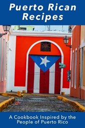 Puerto Rican Recipes: A Cookbook Inspired by the People of Puerto Rico