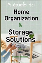 A Detailed Guide to Home Organization and Storage Solutions - Camille Williams - 9798375992761
