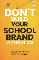 Don't Build Your School Brand Without Us - Sumit Handa ; Rakesh Gupta - 9798377016618