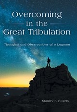 Overcoming in the Great Tribulation: Thoughts and Observations of a Layman - Stanley F. Rogers - 9798385052264