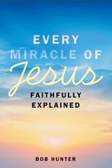 Every Miracle of Jesus Faithfully Explained - Bob Hunter - 9798385085552