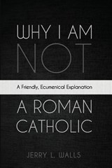 Why I Am Not a Roman Catholic - Jerry L. Walls - 9798385223756