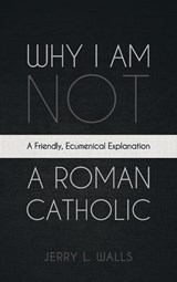 Why I Am Not a Roman Catholic - Jerry L. Walls - 9798385223763