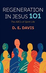 Regeneration in Jesus 101 - D E Davis - 9798385251704