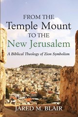 From the Temple Mount to the New Jerusalem - Jared M. Blair - 9798385254668
