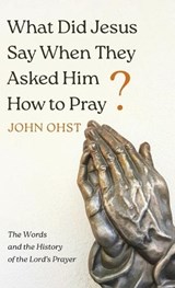 What Did Jesus Say When They Asked Him How to Pray? - John Ohst - 9798385273676