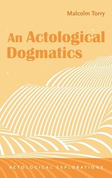 An Actological Dogmatics - Malcolm Torry - 9798385279265