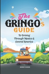 The Gringo's Guide To Driving Through Mexico And Central America - Derek Dodds - 9798385659760