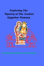 Exploring the Mystery of the Ancient Egyptian Mummy