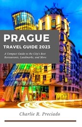 Prague Travel Guide: A compact guide to the city's best restaurants, landmarks, and many more