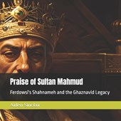 Praise of Sultan Mahmud: Ferdowsi's Shahnameh and the Ghaznavid Legacy