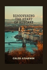 Discovering the Heart of Hungary: A Comprehensive Travel Guide - Caleb G. Darwin - 9798388216144