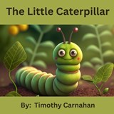 The Little Caterpillar - Timothy Carnahan - 9798388441010