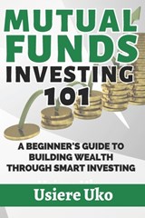 Mutual Funds Investing 101: A Beginner's Guide to Building Wealth Through Smart Investing - Usiere Uko - 9798388927538