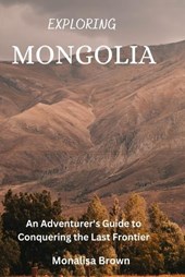Exploring Mongolia: An adventurer's guide to conquering the last frontier