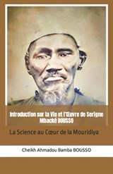 Introduction sur la Vie et l'OEuvre de Serigne Mbacké BOUSSO: La science au coeur de la Mouridiya - Cheikh Ahmadou Bamba Bousso - 9798390681497