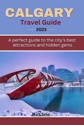 Calgary travel guide 2023: A perfect guide to the City's Best Attractions and Hidden Gems