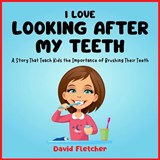 I Love Looking after My Teeth - A Story That Teach Kids the Importance of Brushing Their Teeth - David Fletcher - 9798390966730